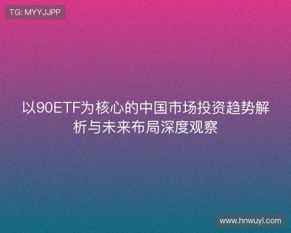 以90ETF为核心的中国市场投资趋势解析与未来布局深度观察